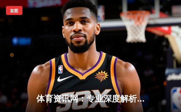 体育资讯网：专业深度解析，助你游戏享受生活新体验