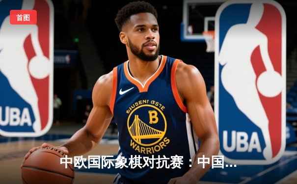 中欧国际象棋对抗赛：中国棋手王星昊逆转夺冠 红黑大战展现巅峰对决