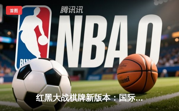 红黑大战棋牌新版本：国际扑克大赛决赛激战落幕，选手李明逆转夺冠