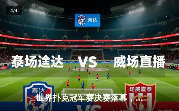 世界扑克冠军赛决赛落幕，史密斯险胜卫冕冠军摘得桂冠 - 4