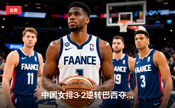 中国女排3-2逆转巴西夺冠 张常宁独砍28分荣膺MVP